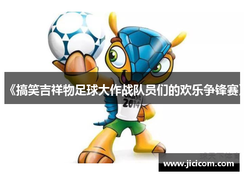 《搞笑吉祥物足球大作战队员们的欢乐争锋赛》