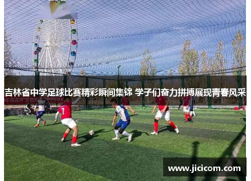 吉林省中学足球比赛精彩瞬间集锦 学子们奋力拼搏展现青春风采