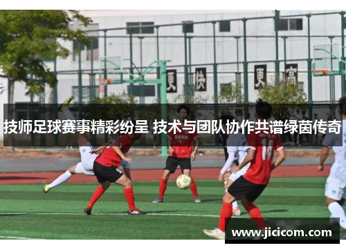 技师足球赛事精彩纷呈 技术与团队协作共谱绿茵传奇