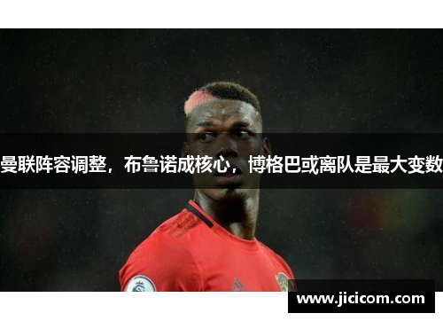 曼联阵容调整，布鲁诺成核心，博格巴或离队是最大变数