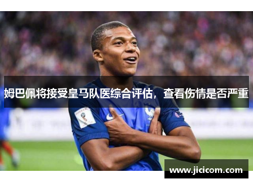 姆巴佩将接受皇马队医综合评估，查看伤情是否严重