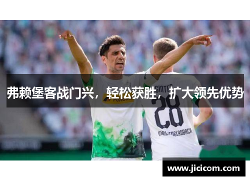 弗赖堡客战门兴，轻松获胜，扩大领先优势