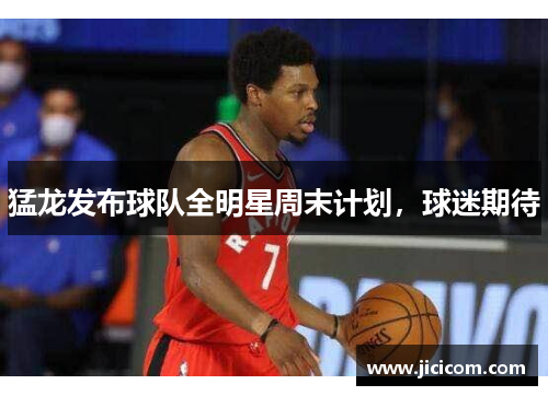 猛龙发布球队全明星周末计划，球迷期待