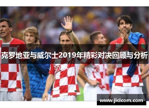 克罗地亚与威尔士2019年精彩对决回顾与分析
