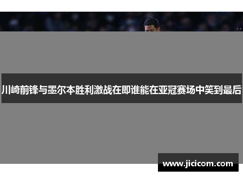 川崎前锋与墨尔本胜利激战在即谁能在亚冠赛场中笑到最后