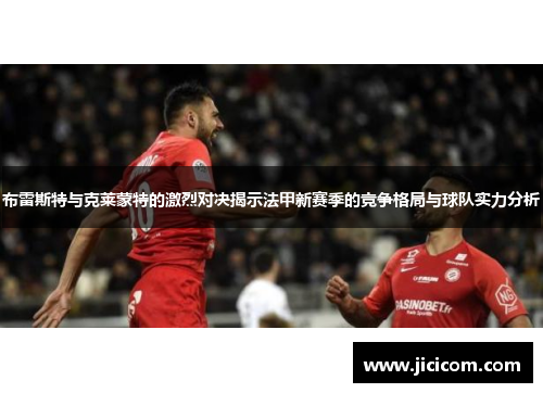 布雷斯特与克莱蒙特的激烈对决揭示法甲新赛季的竞争格局与球队实力分析