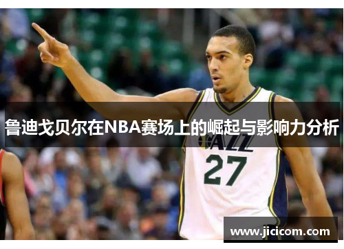 鲁迪戈贝尔在NBA赛场上的崛起与影响力分析