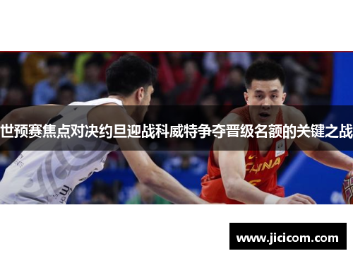 世预赛焦点对决约旦迎战科威特争夺晋级名额的关键之战
