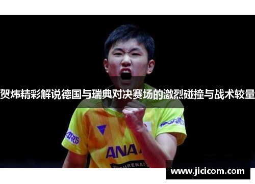 贺炜精彩解说德国与瑞典对决赛场的激烈碰撞与战术较量